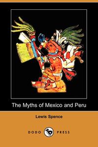 Lewis Spence - «The Myths of Mexico and Peru (Dodo Press)»