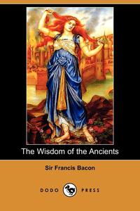 Sir Francis Bacon - «The Wisdom of the Ancients (Dodo Press)»