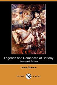Lewis Spence - «Legends and Romances of Brittany (Illustrated Edition) (Dodo Press)»