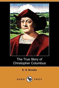Elbridge Streeter Brooks - «The True Story of Christopher Columbus (Dodo Press)»