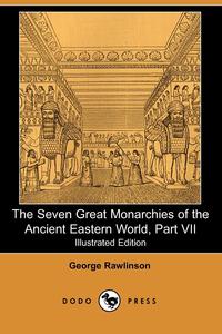 The Seven Great Monarchies of the Ancient Eastern World, Part VII (Illustrated Edition) (Dodo Press)