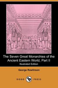 George Rawlinson - «The Seven Great Monarchies of the Ancient Eastern World, Part II (Illustrated Edition) (Dodo Press)»