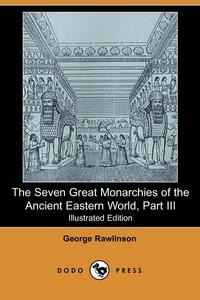 George Rawlinson - «The Seven Great Monarchies of the Ancient Eastern World, Part III»