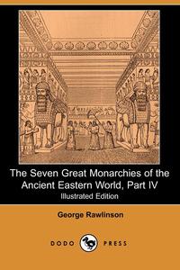 George Rawlinson - «The Seven Great Monarchies of the Ancient Eastern World, Part IV (Illustrated Edition) (Dodo Press)»