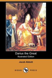 Jacob Abbott - «Darius the Great (Illustrated Edition) (Dodo Press)»