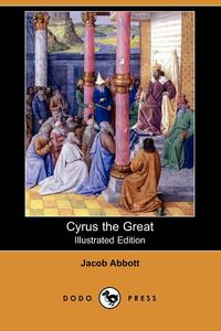 Jacob Abbott - «Cyrus the Great (Illustrated Edition) (Dodo Press)»