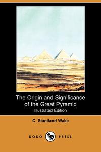 C. Staniland Wake - «The Origin and Significance of the Great Pyramid (Illustrated Edition) (Dodo Press)»