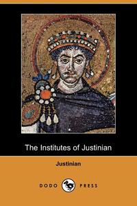 Justinian - «The Institutes of Justinian (Dodo Press)»