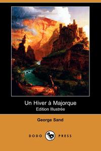 George Sand - «Un Hiver a Majorque (Edition Illustree) (Dodo Press)»