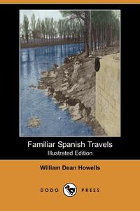 William Dean Howells - «Familiar Spanish Travels (Illustrated Edition) (Dodo Press)»