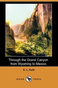 E. L. Kolb - «Through the Grand Canyon from Wyoming to Mexico (Dodo Press)»