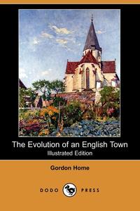 Gordon Home - «The Evolution of an English Town (Illustrated Edition) (Dodo Press)»