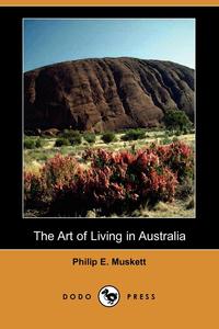 Philip E. Muskett - «The Art of Living in Australia (Dodo Press)»