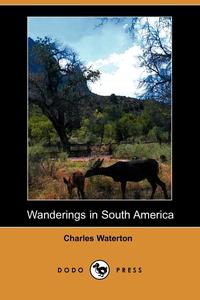 Charles Waterton - «Wanderings in South America (Dodo Press)»