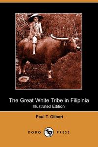 Paul T. Gilbert - «The Great White Tribe in Filipinia (Illustrated Edition) (Dodo Press)»