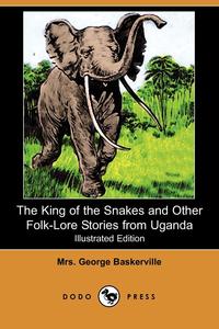 Mrs George Baskerville - «The King of the Snakes and Other Folk-Lore Stories from Uganda (Illustrated Edition) (Dodo Press)»