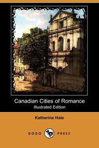 Canadian Cities of Romance (Illustrated Edition) (Dodo Press)