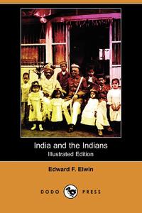 Edward F. Elwin - «India and the Indians (Illustrated Edition) (Dodo Press)»