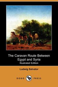 The Caravan Route Between Egypt and Syria (Illustrated Edition) (Dodo Press)