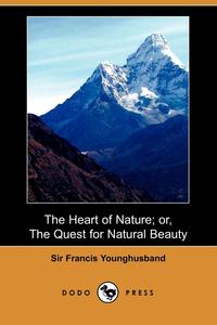 Sir Francis Younghusband - «The Heart of Nature; Or, the Quest for Natural Beauty (Dodo Press)»