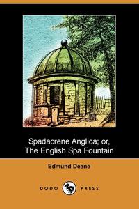Edmund Deane - «Spadacrene Anglica; Or, the English Spa Fountain (Dodo Press)»
