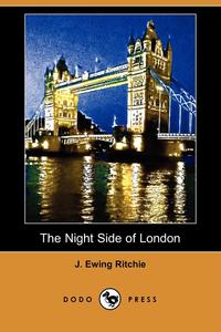 J. Ewing Ritchie - «The Night Side of London (Dodo Press)»