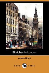 James Grant - «Sketches in London (Dodo Press)»