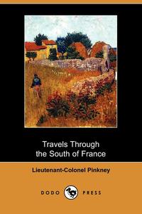 Lieutenant-Colonel Pinkney - «Travels Through the South of France, and in the Interior of Provinces of Provence and Languedoc, in the Years 1807 and 1808 (Dodo Press)»