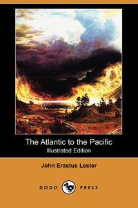 The Atlantic to the Pacific (Illustrated Edition) (Dodo Press)