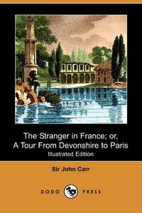 The Stranger in France; Or, a Tour from Devonshire to Paris (Illustrated Edition) (Dodo Press)