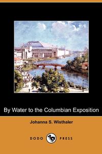 Johanna S. Wisthaler - «By Water to the Columbian Exposition (Dodo Press)»