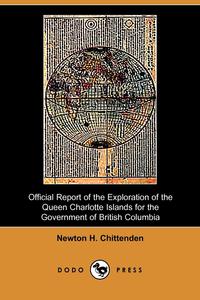 Newton Henry Chittenden - «Official Report of the Exploration of the Queen Charlotte Islands for the Government of British Columbia (Dodo Press)»