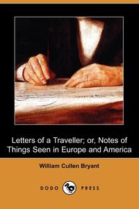 William Cullen Bryant - «Letters of a Traveller; Or, Notes of Things Seen in Europe and America (Dodo Press)»