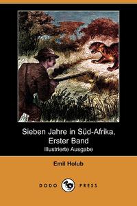 Emile Holub - «Sieben Jahre in Sud-Afrika, Erster Band (Illustrierte Ausgabe) (Dodo Press)»