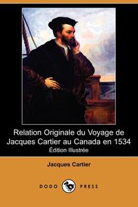 Jacques Cartier - «Relation Originale Du Voyage de Jacques Cartier Au Canada En 1534 (Edition Illustree) (Dodo Press)»
