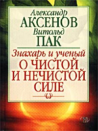 Александр Аксенов, Витольд Пак - «Знахарь и ученый о чистой и нечистой силе»