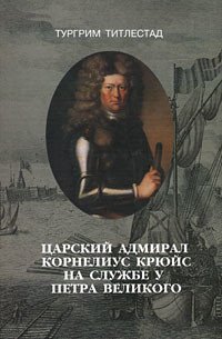 Тургрим Титлестад - «Царский адмирал Корнелиус Крюйс на службе у Петра Великого»