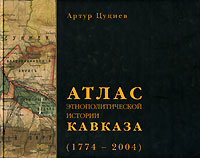 Артур Цуциев - «Атлас этнополитической истории Кавказа (1774-2004)»