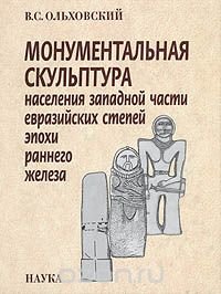 В. С. Ольховский - «Монументальная скульптура населения западной части евразийских степей эпохи раннего железа»