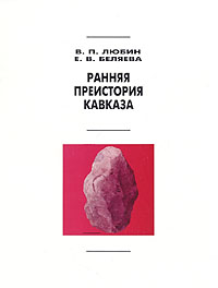 В. П. Любин, Е. В. Беляева - «Ранняя преистория Кавказа»
