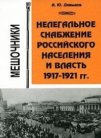 Нелегальное снабжение российского населения и власть. 1917-1921гг. Мешочники