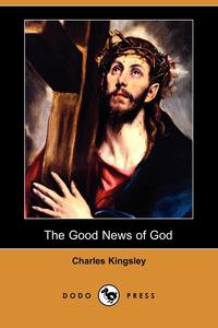 Charles Kingsley - «The Good News of God (Dodo Press)»