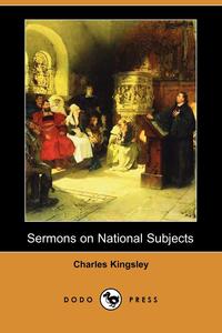 Charles Kingsley - «Sermons on National Subjects (Dodo Press)»