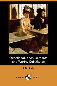 J. M. Judy - «Questionable Amusements and Worthy Substitutes (Dodo Press)»