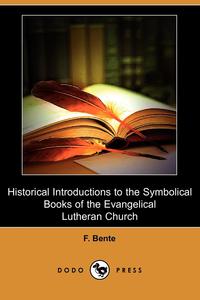 F. Bente - «Historical Introductions to the Symbolical Books of the Evangelical Lutheran Church (Dodo Press)»