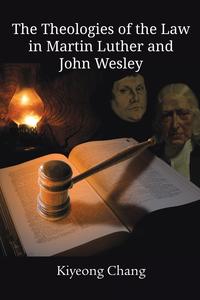 Kiyeong Chang - «The Theologies of the Law in Martin Luther and John Wesley»