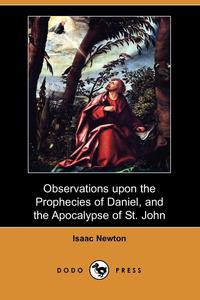 Isaac Newton - «Observations Upon the Prophecies of Daniel, and the Apocalypse of St. John (Dodo Press)»