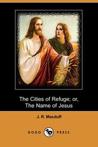 J. R. Macduff - «The Cities of Refuge; Or, the Name of Jesus (Dodo Press)»