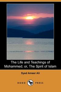 Syed Ameer Ali - «The Life and Teachings of Mohammed; Or, the Spirit of Islam (Dodo Press)»