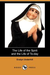 Evelyn Underhill - «The Life of the Spirit and the Life of To-Day (Dodo Press)»